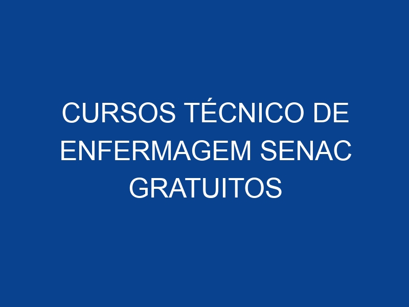CURSOS TÉCNICO DE ENFERMAGEM SENAC GRATUITOS